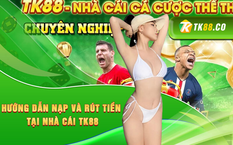 Hướng dẫn nạp và rút tiền tại nhà cái TK88
