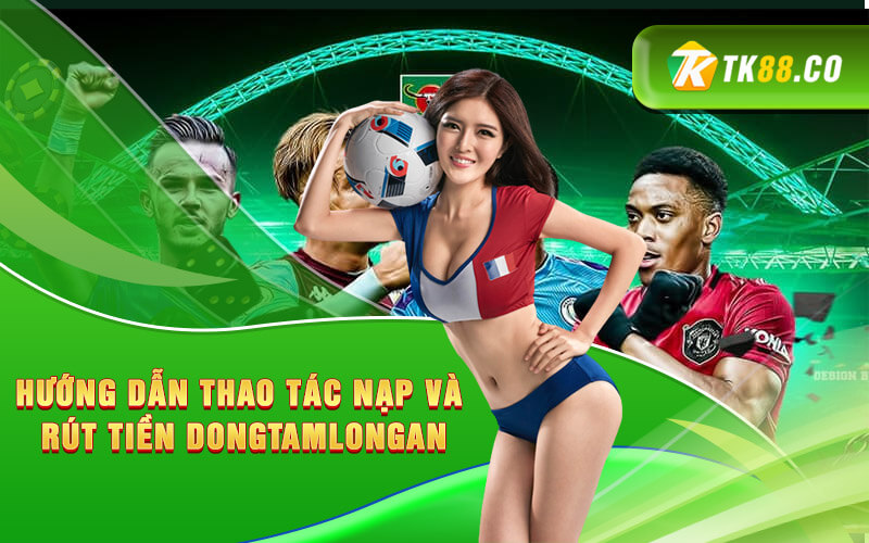 Hướng dẫn thao tác nạp và rút tiền Dongtamlongan
