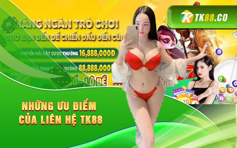 Những ưu điểm 
của liên hệ TK88