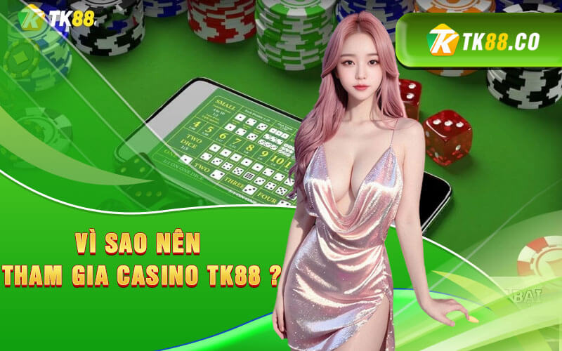 Vì sao nên tham gia casino TK88 ?