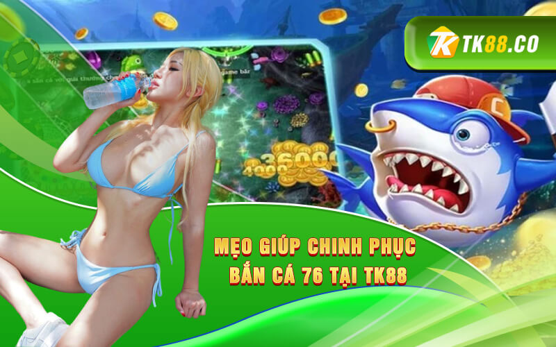 Mẹo giúp chinh phục Bắn cá 76 tại Tk88