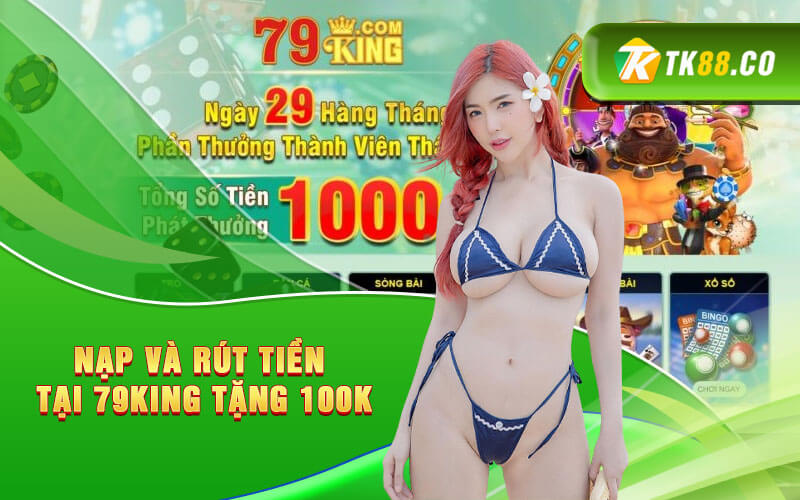 Nạp và rút tiền tại 79King tặng 100K