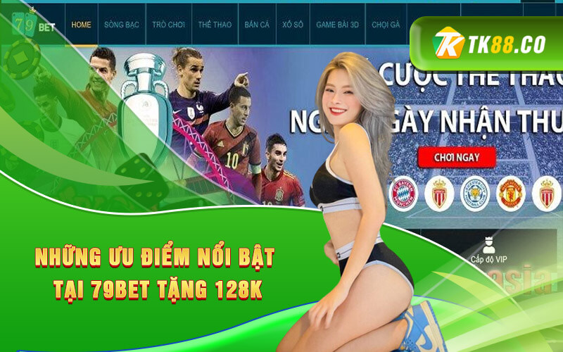Những ưu điểm nổi bật tại 79Bet Tặng 128K