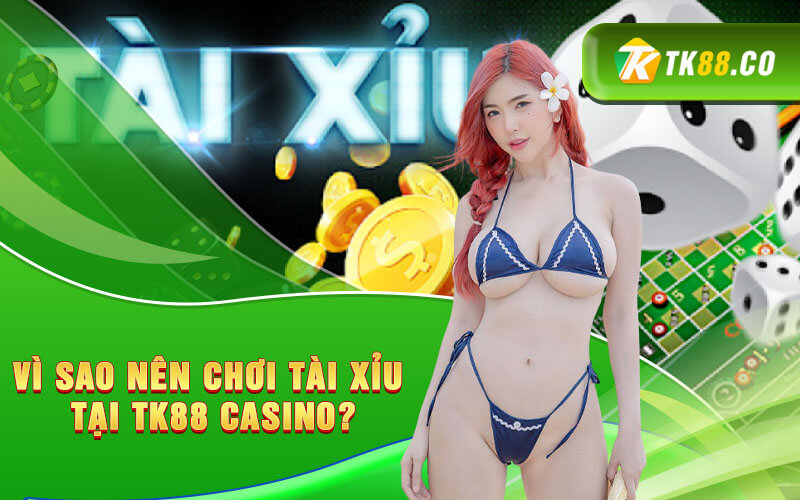Vì sao nên chơi Tài xỉu tại TK88 Casino?