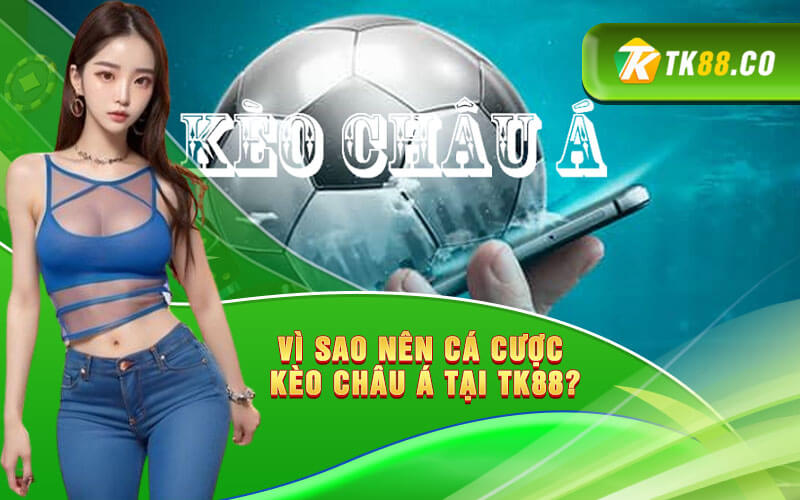 Vì sao nên cá cược Kèo Châu Á tại TK88?